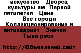 1.1) искусство : Дворец культуры им. Первой пятилетки › Цена ­ 1 900 - Все города Коллекционирование и антиквариат » Значки   . Тыва респ.